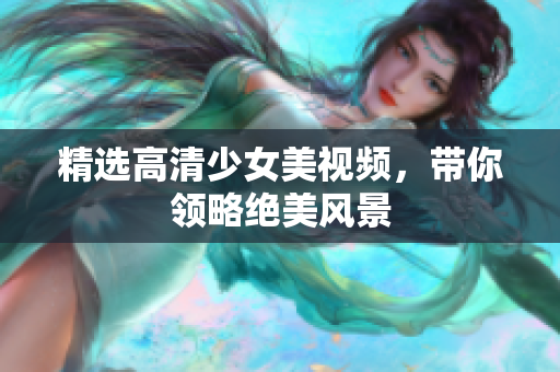 精选高清少女美视频，带你领略绝美风景