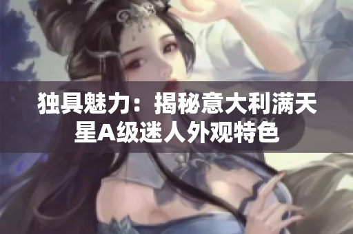 独具魅力：揭秘意大利满天星A级迷人外观特色