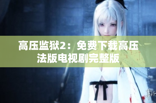高压监狱2：免费下载高压法版电视剧完整版