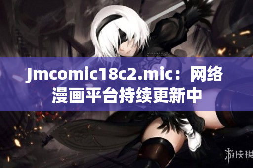 Jmcomic18c2.mic：网络漫画平台持续更新中