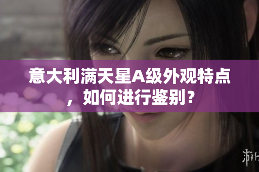 意大利满天星A级外观特点，如何进行鉴别？