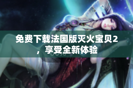 免费下载法国版灭火宝贝2，享受全新体验