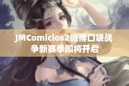 JMComicios2微博口袋战争新赛季即将开启