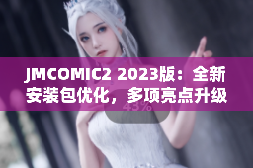 JMCOMIC2 2023版：全新安装包优化，多项亮点升级