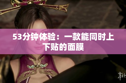 53分钟体验：一款能同时上下贴的面膜