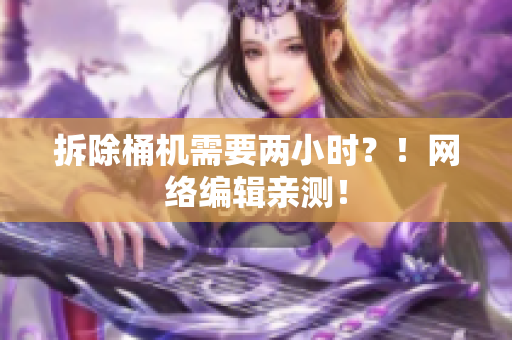 拆除桶机需要两小时？！网络编辑亲测！