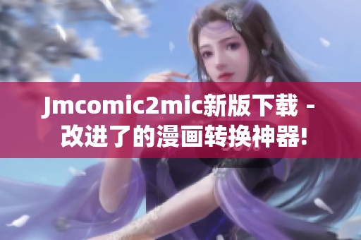 Jmcomic2mic新版下载 - 改进了的漫画转换神器!