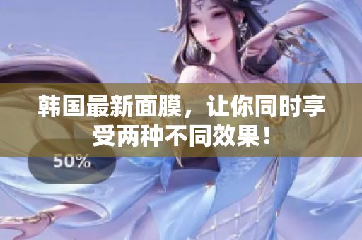 韩国最新面膜，让你同时享受两种不同效果！