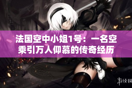 法国空中小姐1号：一名空乘引万人仰慕的传奇经历