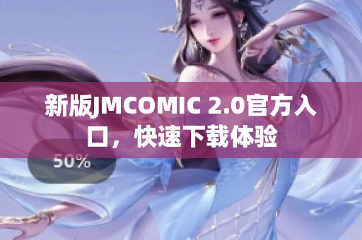 新版JMCOMIC 2.0官方入口，快速下载体验