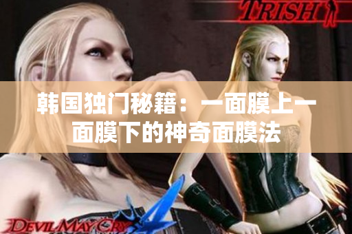 韩国独门秘籍：一面膜上一面膜下的神奇面膜法