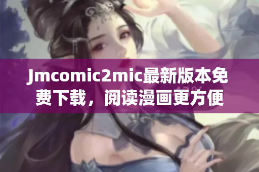 Jmcomic2mic最新版本免费下载，阅读漫画更方便