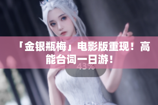 「金银瓶梅」电影版重现！高能台词一日游！