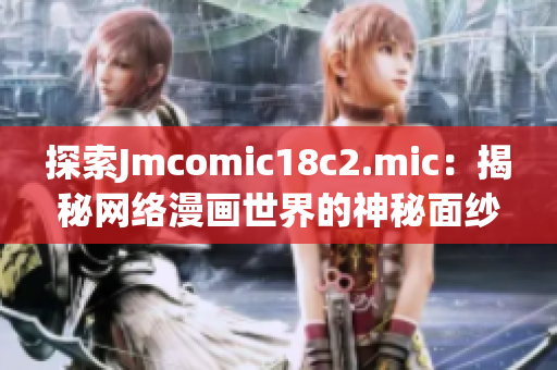 探索Jmcomic18c2.mic：揭秘网络漫画世界的神秘面纱