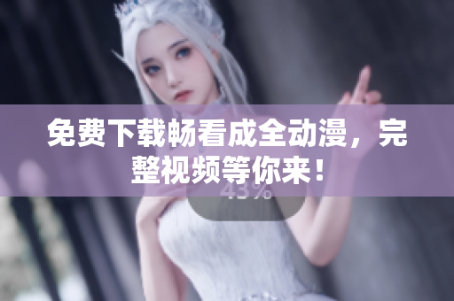 免费下载畅看成全动漫，完整视频等你来！