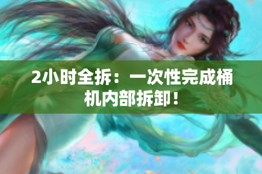 2小时全拆：一次性完成桶机内部拆卸！