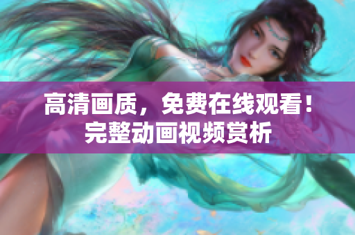 高清画质，免费在线观看！完整动画视频赏析