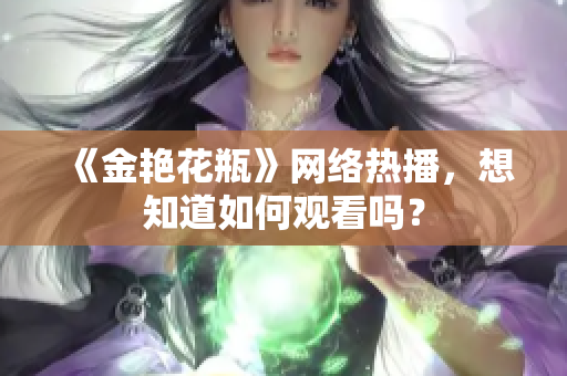 《金艳花瓶》网络热播，想知道如何观看吗？