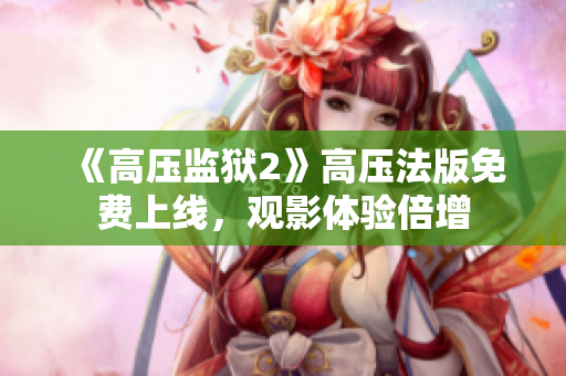 《高压监狱2》高压法版免费上线，观影体验倍增