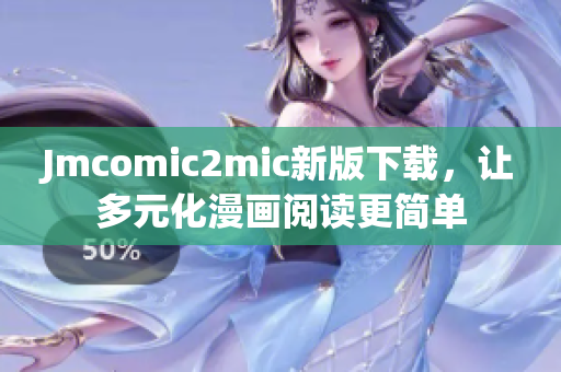 Jmcomic2mic新版下载，让多元化漫画阅读更简单