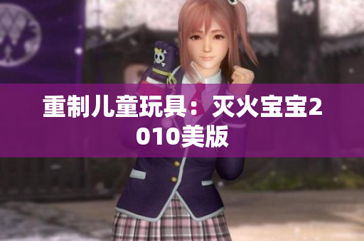 重制儿童玩具：灭火宝宝2010美版