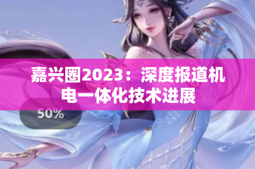 嘉兴圈2023：深度报道机电一体化技术进展