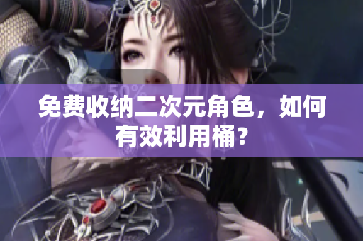 免费收纳二次元角色，如何有效利用桶？