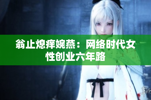 翁止熄痒婉燕：网络时代女性创业六年路