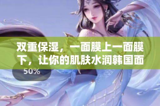 双重保湿，一面膜上一面膜下，让你的肌肤水润韩国面膜