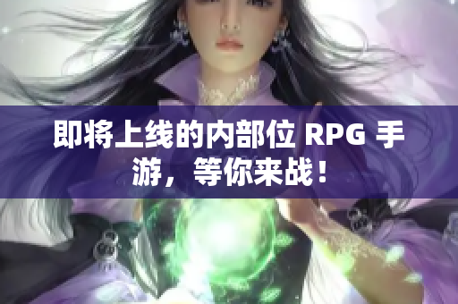 即将上线的内部位 RPG 手游，等你来战！