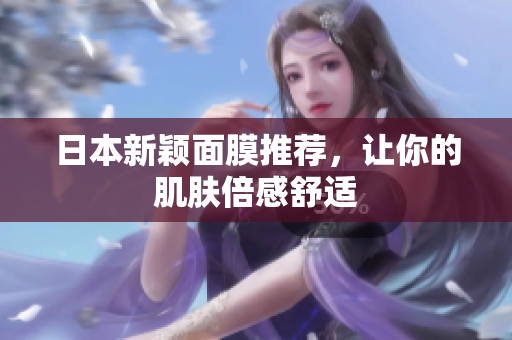 日本新颖面膜推荐，让你的肌肤倍感舒适