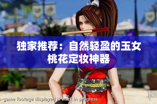 独家推荐：自然轻盈的玉女桃花定妆神器