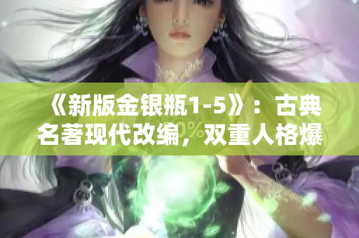 《新版金银瓶1-5》：古典名著现代改编，双重人格爆笑喜剧