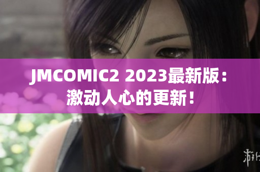 JMCOMIC2 2023最新版：激动人心的更新！