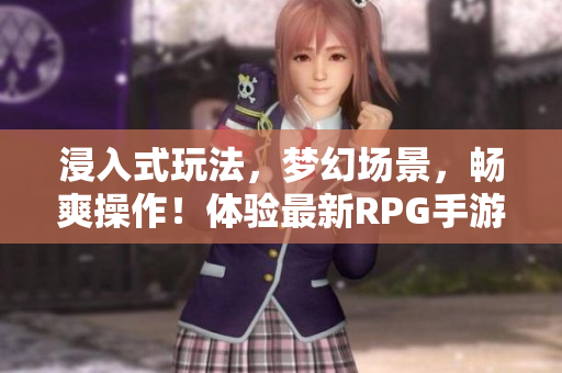 浸入式玩法，梦幻场景，畅爽操作！体验最新RPG手游