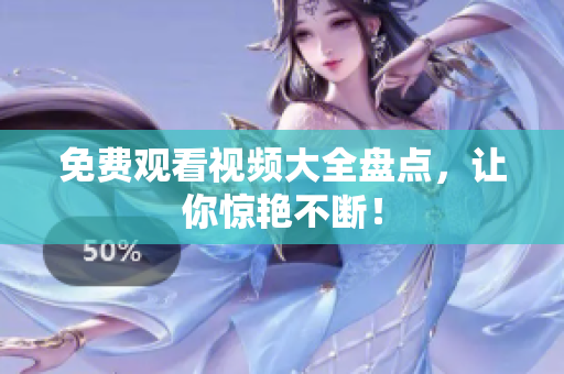 免费观看视频大全盘点，让你惊艳不断！