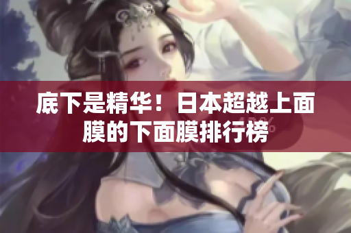 底下是精华！日本超越上面膜的下面膜排行榜