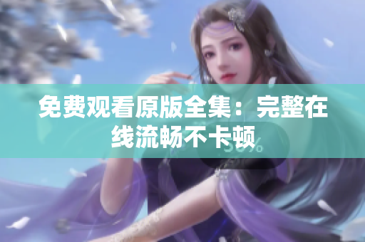 免费观看原版全集：完整在线流畅不卡顿