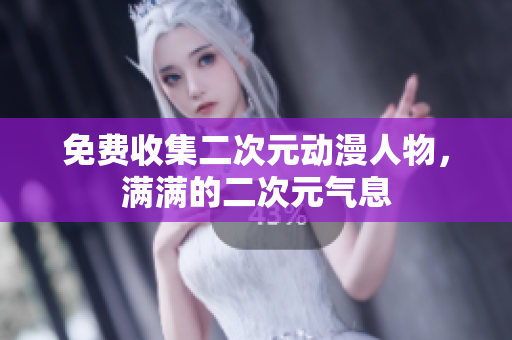 免费收集二次元动漫人物，满满的二次元气息