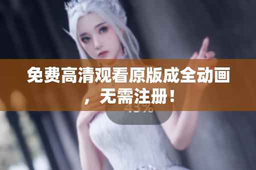 免费高清观看原版成全动画，无需注册！