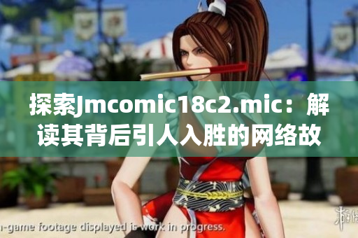 探索Jmcomic18c2.mic：解读其背后引人入胜的网络故事