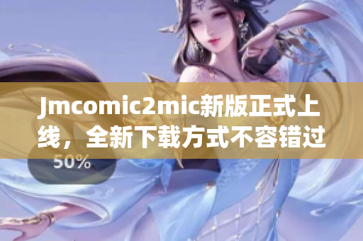 Jmcomic2mic新版正式上线，全新下载方式不容错过！