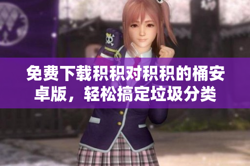 免费下载积积对积积的桶安卓版，轻松搞定垃圾分类
