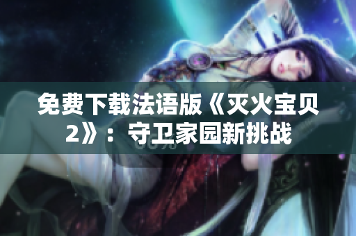 免费下载法语版《灭火宝贝2》：守卫家园新挑战