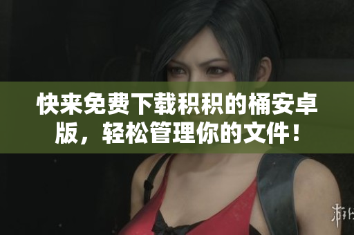 快来免费下载积积的桶安卓版，轻松管理你的文件！