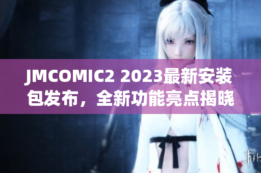 JMCOMIC2 2023最新安装包发布，全新功能亮点揭晓！