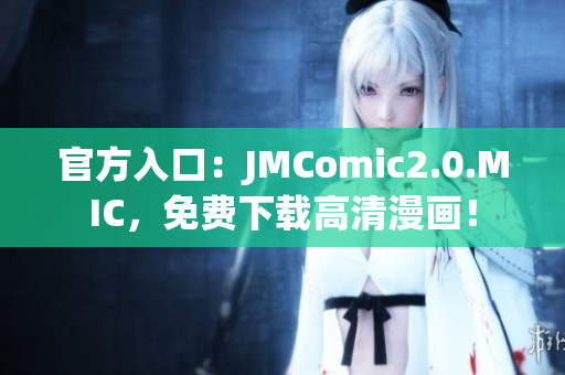官方入口：JMComic2.0.MIC，免费下载高清漫画！