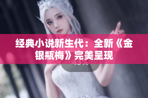 经典小说新生代：全新《金银瓶梅》完美呈现