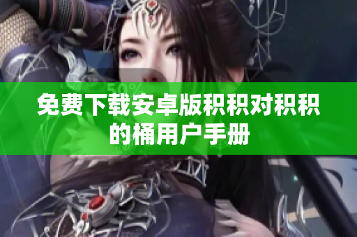 免费下载安卓版积积对积积的桶用户手册