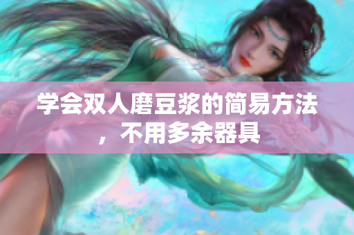 学会双人磨豆浆的简易方法，不用多余器具